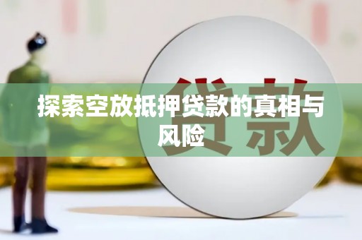 望江探索空放抵押贷款的真相与风险