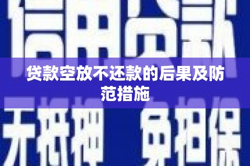 望江贷款空放不还款的后果及防范措施