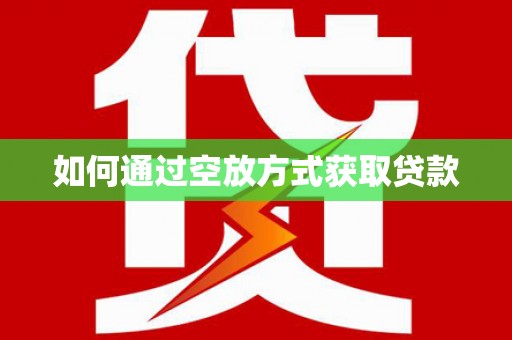 柳州如何通过空放方式获取贷款