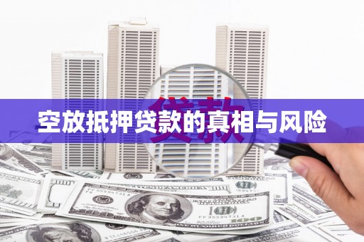 柳州空放抵押贷款的真相与风险
