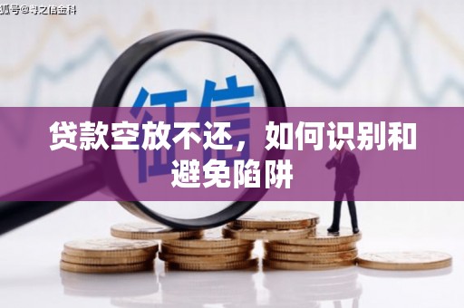 进贤贷款空放不还，如何识别和避免陷阱