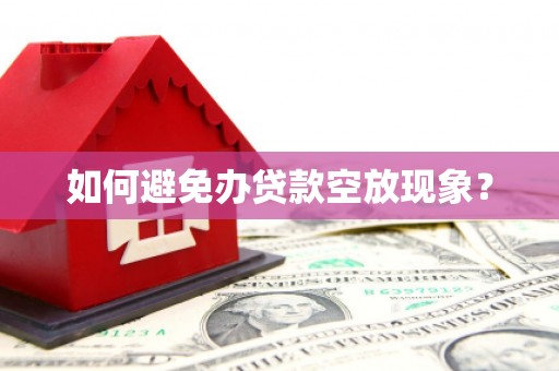 芦溪如何避免办贷款空放现象？