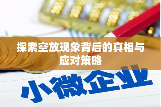 芦溪探索空放现象背后的真相与应对策略