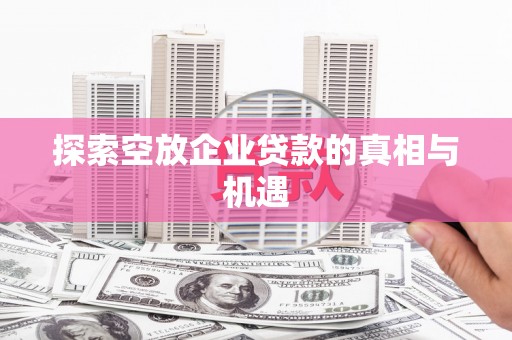 进贤探索空放企业贷款的真相与机遇