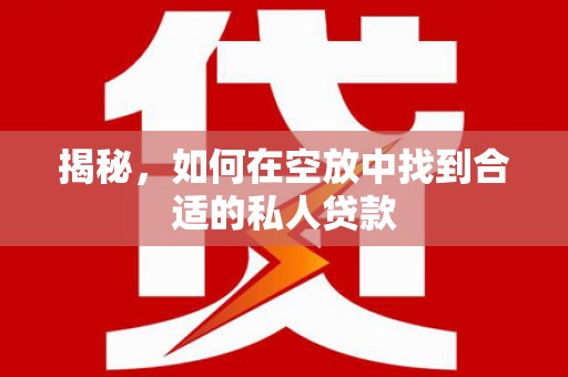 吉木萨尔揭秘，如何在空放中找到合适的私人贷款