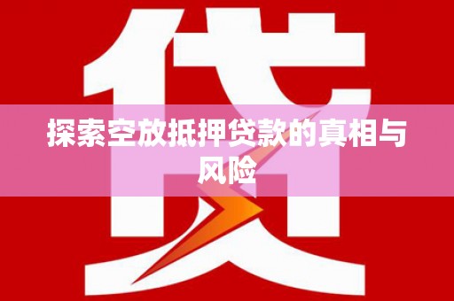 山南探索空放抵押贷款的真相与风险