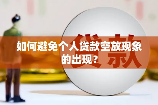 溪口如何避免个人贷款空放现象的出现？