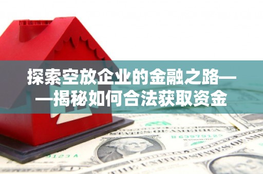 大理探索空放企业的金融之路——揭秘如何合法获取资金