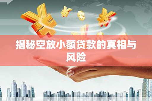 大理揭秘空放小额贷款的真相与风险