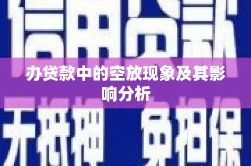焦作办贷款中的空放现象及其影响分析