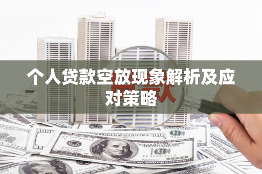 焦作个人贷款空放现象解析及应对策略