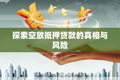 随州探索空放抵押贷款的真相与风险