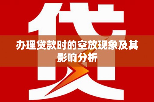 安丘办理贷款时的空放现象及其影响分析