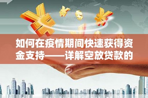 杞县如何在疫情期间快速获得资金支持——详解空放贷款的申请流程与注意事项