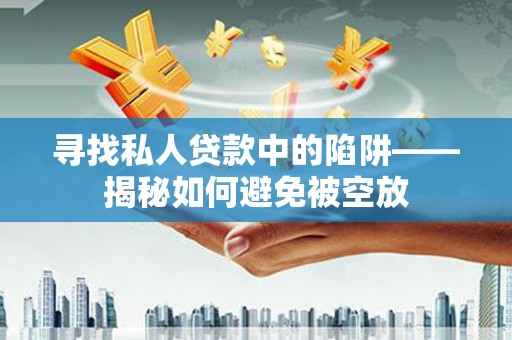 道真寻找私人贷款中的陷阱——揭秘如何避免被空放