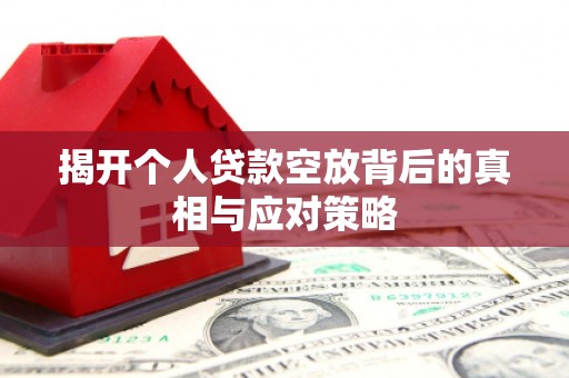 南丹揭开个人贷款空放背后的真相与应对策略