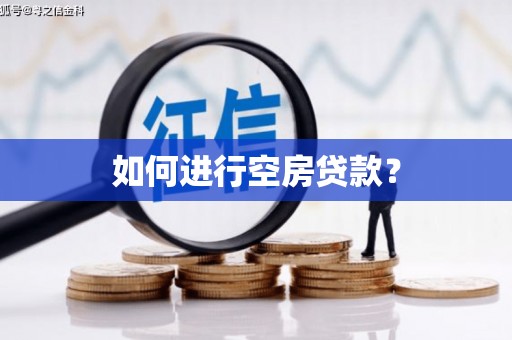 乌海如何进行空房贷款？