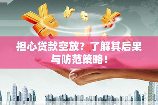 道真担心贷款空放？了解其后果与防范策略！