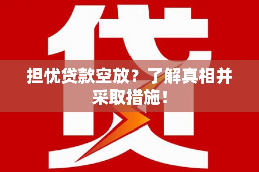 乌海担忧贷款空放？了解真相并采取措施！