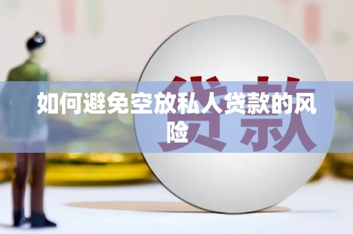 乌海如何避免空放私人贷款的风险