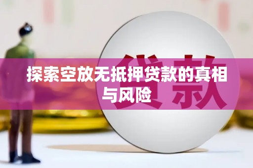 随州探索空放无抵押贷款的真相与风险