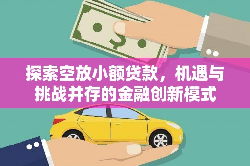 仁化探索空放小额贷款，机遇与挑战并存的金融创新模式