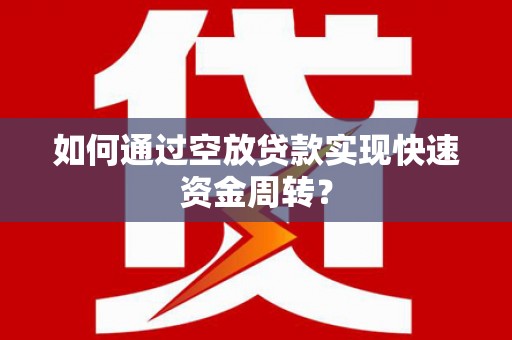 仁化如何通过空放贷款实现快速资金周转？