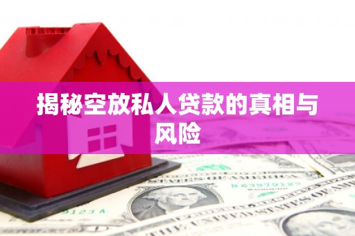 永善揭秘空放私人贷款的真相与风险
