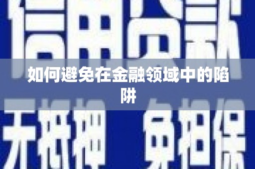 仁怀如何避免在金融领域中的陷阱