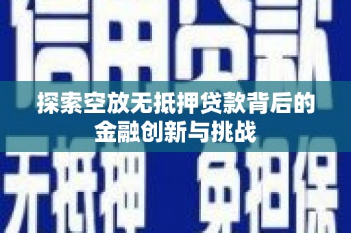 永善探索空放无抵押贷款背后的金融创新与挑战