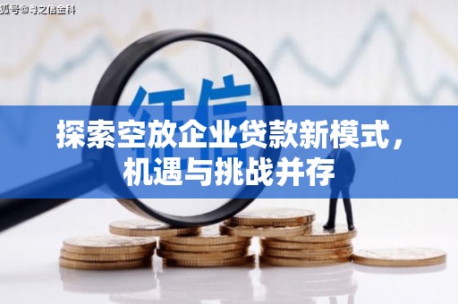 溆浦探索空放企业贷款新模式，机遇与挑战并存