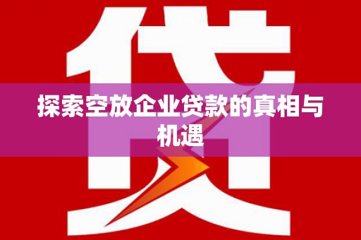 溆浦探索空放企业贷款的真相与机遇