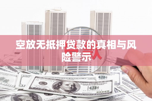 溆浦空放无抵押贷款的真相与风险警示