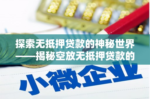枣庄探索无抵押贷款的神秘世界——揭秘空放无抵押贷款的魅力与风险