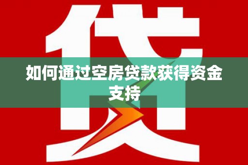 宜州如何通过空房贷款获得资金支持