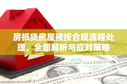 高树房抵贷房屋被按合规流程处理，全面解析与应对策略