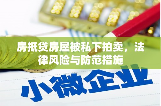 高树房抵贷房屋被私下拍卖，法律风险与防范措施