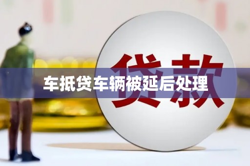 碧江车抵贷车辆被延后处理