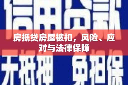 龙南房抵贷房屋被扣，风险、应对与法律保障