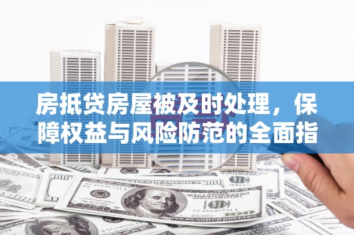 洛宁房抵贷房屋被及时处理，保障权益与风险防范的全面指南