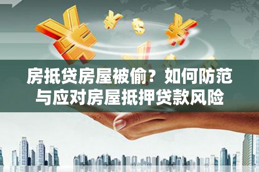 长阳房抵贷房屋被偷？如何防范与应对房屋抵押贷款风险