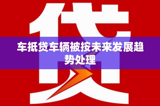洛宁车抵贷车辆被按未来发展趋势处理