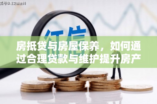 长阳房抵贷与房屋保养，如何通过合理贷款与维护提升房产价值