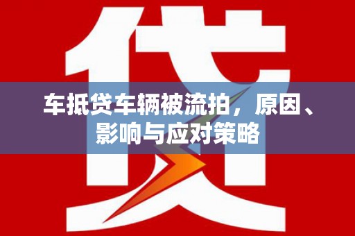 内江车抵贷车辆被流拍，原因、影响与应对策略