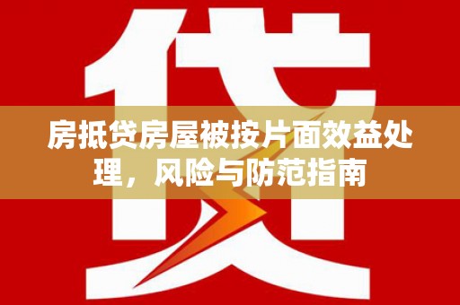 内江房抵贷房屋被按片面效益处理，风险与防范指南