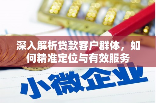 龙南深入解析贷款客户群体，如何精准定位与有效服务