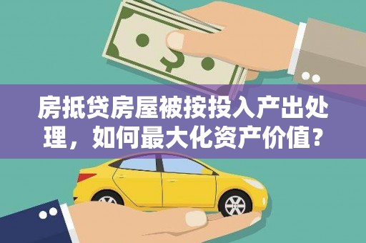 西屯房抵贷房屋被按投入产出处理，如何最大化资产价值？