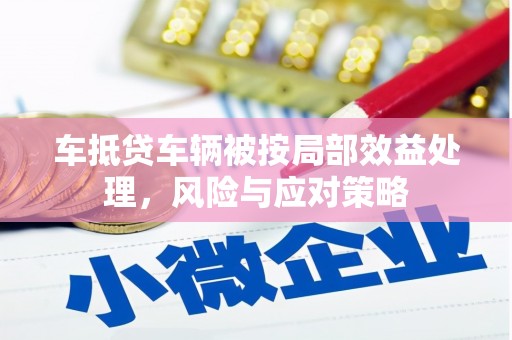 农安车抵贷车辆被按局部效益处理，风险与应对策略