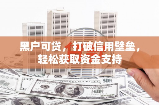 徽州黑户可贷，打破信用壁垒，轻松获取资金支持
