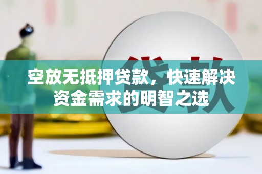 建华空放无抵押贷款，快速解决资金需求的明智之选